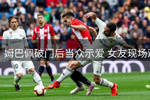 姆巴佩破门后当众示爱 女友现场观战甜蜜互动