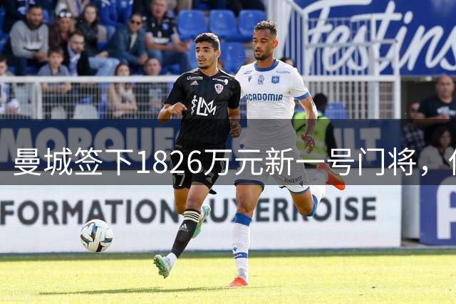 曼城签下1826万元新一号门将，他曾亲手粉碎曼联的欧战奖杯梦